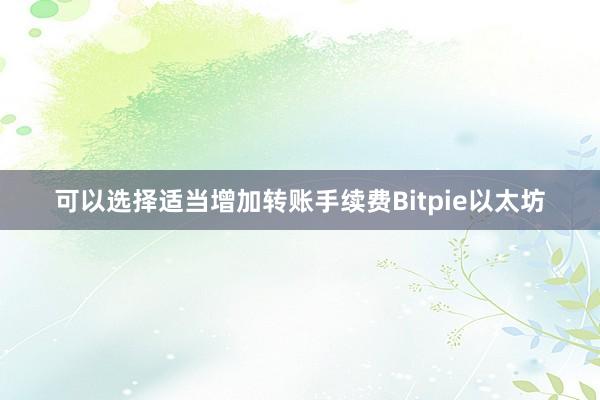 可以选择适当增加转账手续费Bitpie以太坊