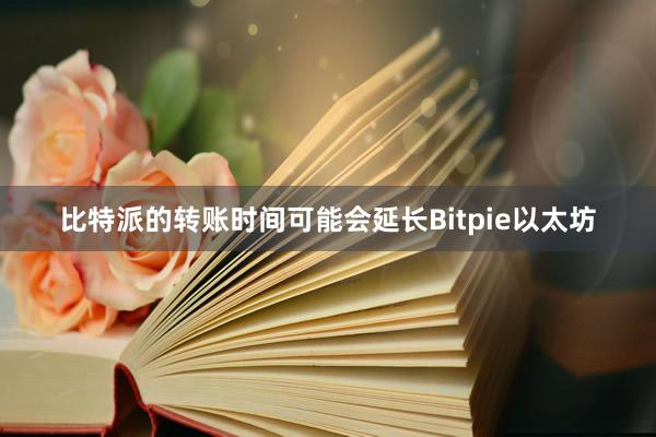 比特派的转账时间可能会延长Bitpie以太坊