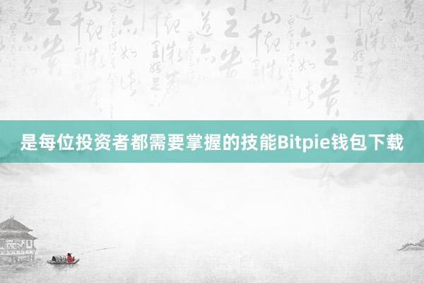 是每位投资者都需要掌握的技能Bitpie钱包下载