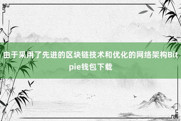 由于采用了先进的区块链技术和优化的网络架构Bitpie钱包下载