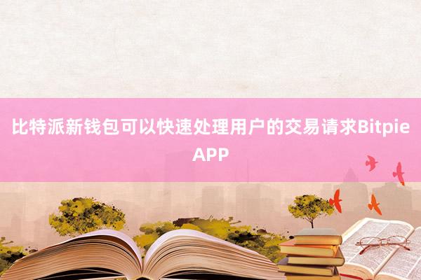 比特派新钱包可以快速处理用户的交易请求BitpieAPP