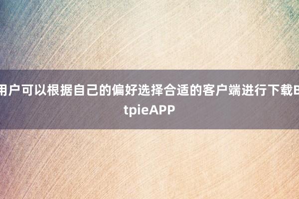 用户可以根据自己的偏好选择合适的客户端进行下载BitpieAPP