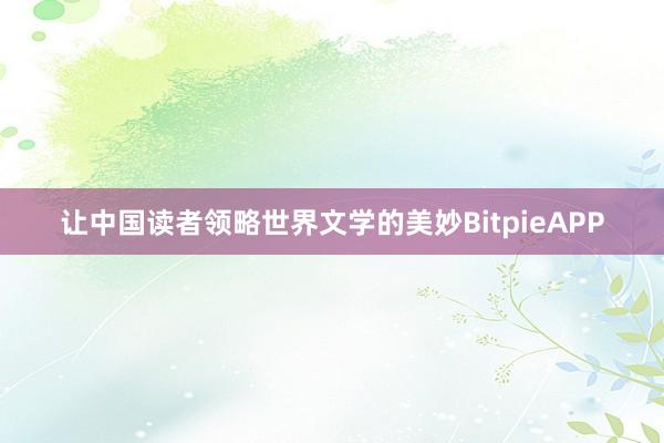 让中国读者领略世界文学的美妙BitpieAPP