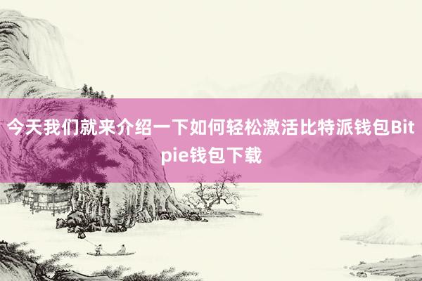 今天我们就来介绍一下如何轻松激活比特派钱包Bitpie钱包下载