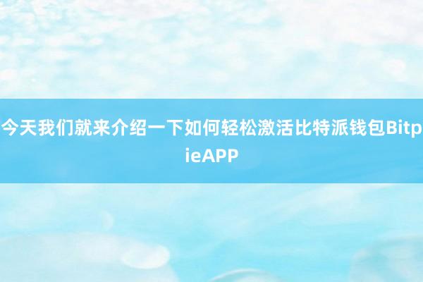 今天我们就来介绍一下如何轻松激活比特派钱包BitpieAPP