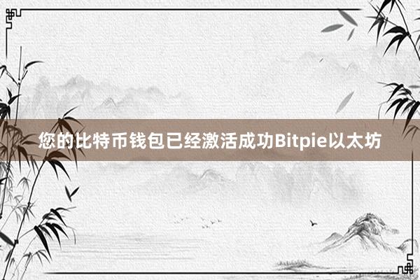 您的比特币钱包已经激活成功Bitpie以太坊