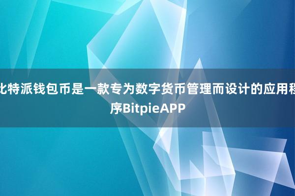 比特派钱包币是一款专为数字货币管理而设计的应用程序BitpieAPP