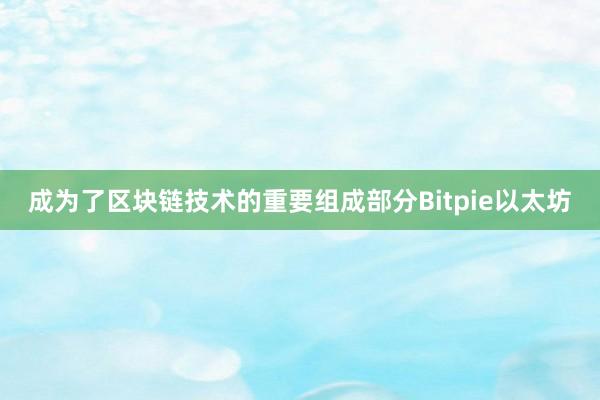 成为了区块链技术的重要组成部分Bitpie以太坊