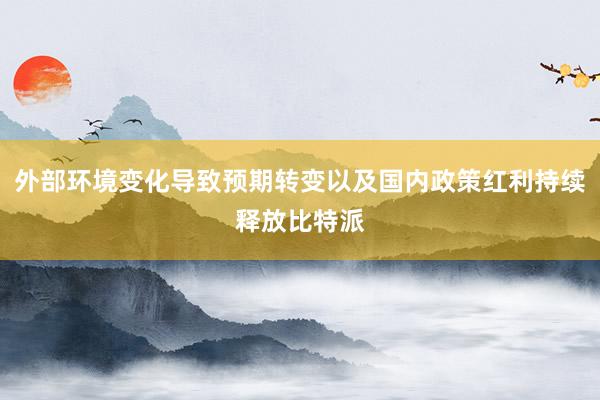 外部环境变化导致预期转变以及国内政策红利持续释放比特派