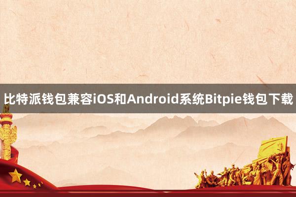 比特派钱包兼容iOS和Android系统Bitpie钱包下载