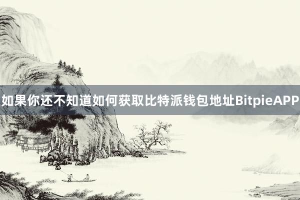 如果你还不知道如何获取比特派钱包地址BitpieAPP