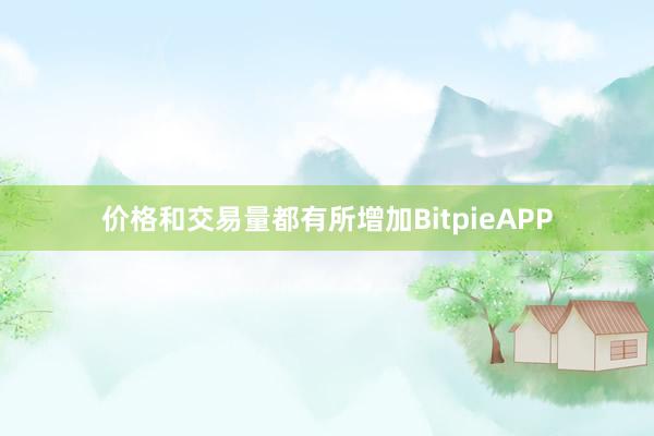 价格和交易量都有所增加BitpieAPP