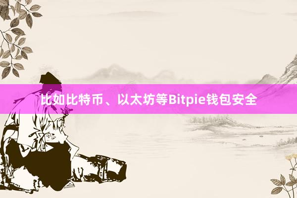 比如比特币、以太坊等Bitpie钱包安全