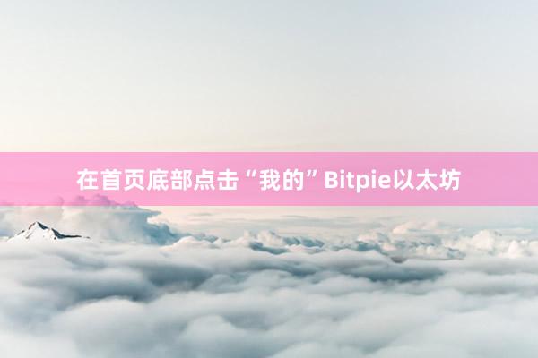 在首页底部点击“我的”Bitpie以太坊