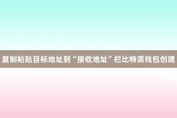 复制粘贴目标地址到“接收地址”栏比特派钱包创建