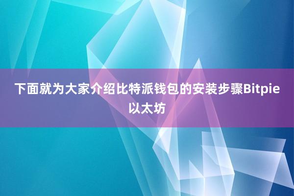 下面就为大家介绍比特派钱包的安装步骤Bitpie以太坊