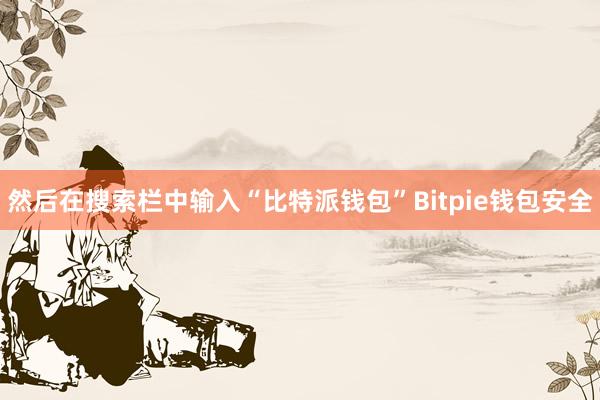 然后在搜索栏中输入“比特派钱包”Bitpie钱包安全