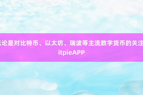 无论是对比特币、以太坊、瑞波等主流数字货币的关注BitpieAPP