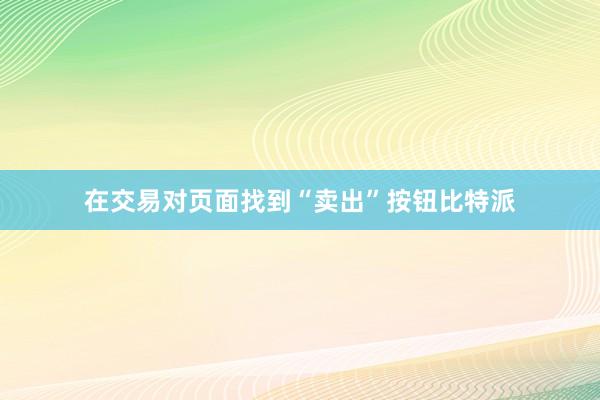 在交易对页面找到“卖出”按钮比特派