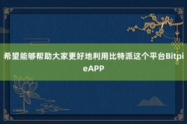 希望能够帮助大家更好地利用比特派这个平台BitpieAPP