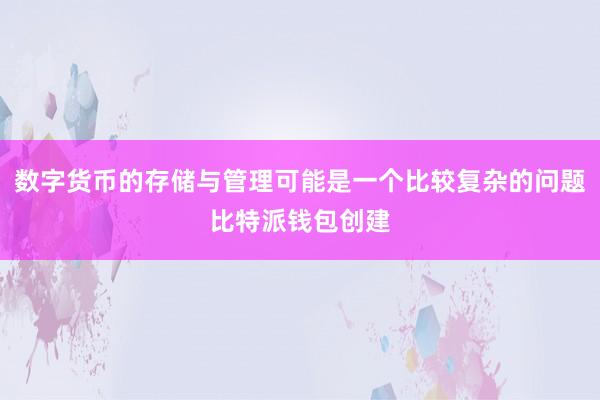 数字货币的存储与管理可能是一个比较复杂的问题比特派钱包创建