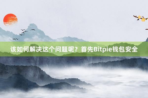 该如何解决这个问题呢？首先Bitpie钱包安全