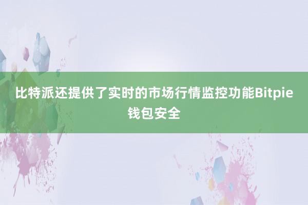 比特派还提供了实时的市场行情监控功能Bitpie钱包安全