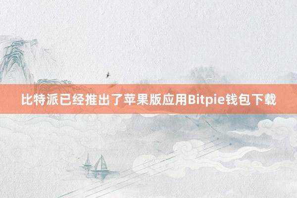 比特派已经推出了苹果版应用Bitpie钱包下载