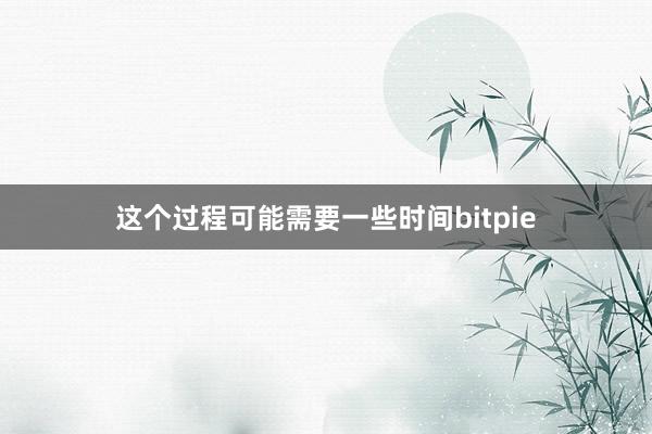 这个过程可能需要一些时间bitpie