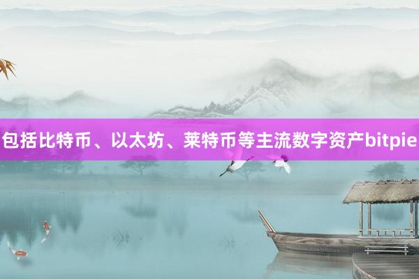 包括比特币、以太坊、莱特币等主流数字资产bitpie