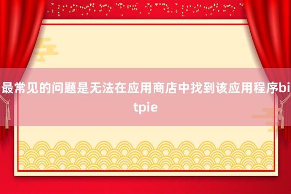 最常见的问题是无法在应用商店中找到该应用程序bitpie