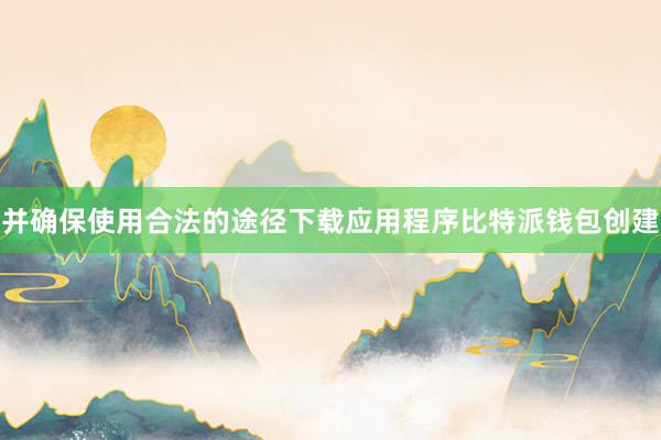 并确保使用合法的途径下载应用程序比特派钱包创建