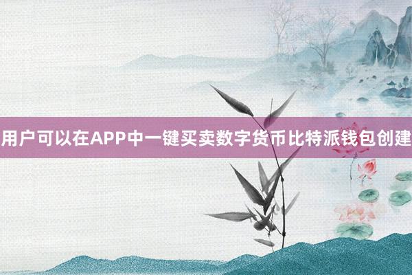 用户可以在APP中一键买卖数字货币比特派钱包创建