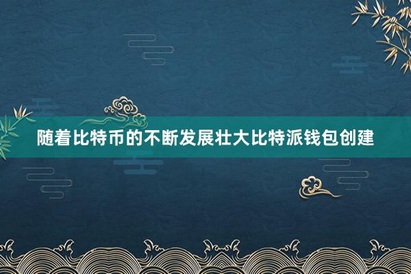 随着比特币的不断发展壮大比特派钱包创建