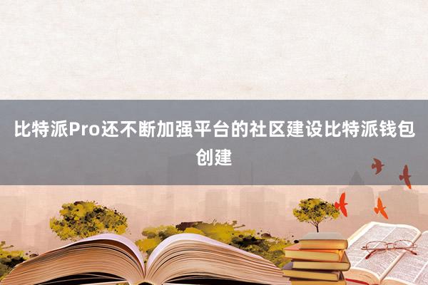 比特派Pro还不断加强平台的社区建设比特派钱包创建