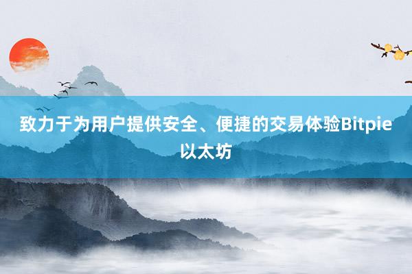 致力于为用户提供安全、便捷的交易体验Bitpie以太坊