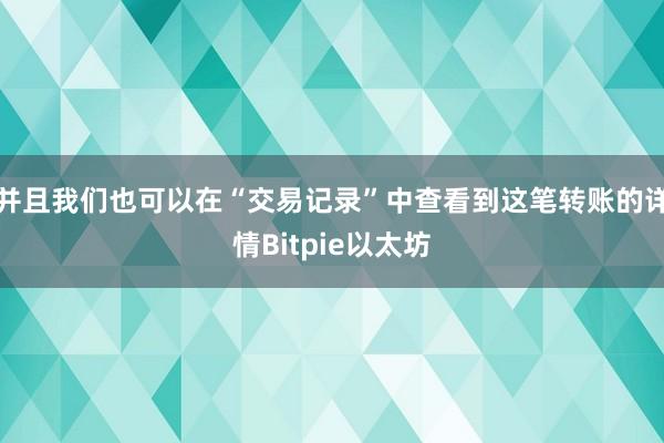 并且我们也可以在“交易记录”中查看到这笔转账的详情Bitpie以太坊