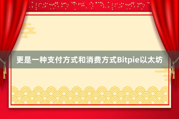 更是一种支付方式和消费方式Bitpie以太坊