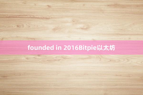 founded in 2016Bitpie以太坊