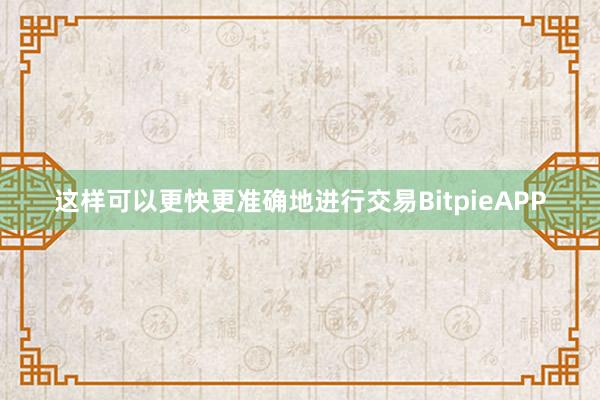 这样可以更快更准确地进行交易BitpieAPP