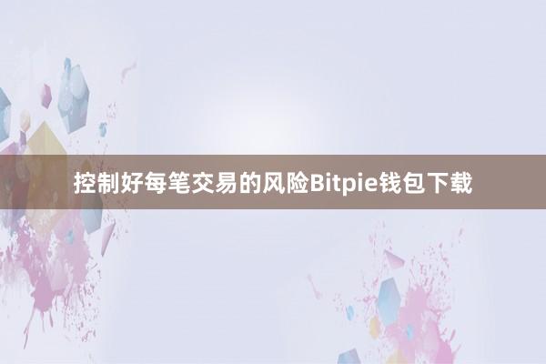 控制好每笔交易的风险Bitpie钱包下载