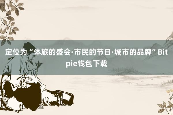 定位为“体旅的盛会·市民的节日·城市的品牌”Bitpie钱包下载