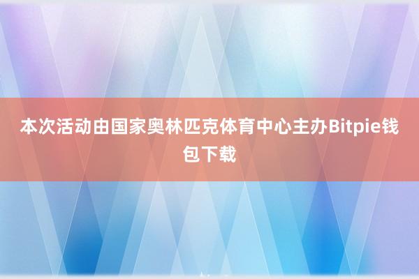 本次活动由国家奥林匹克体育中心主办Bitpie钱包下载