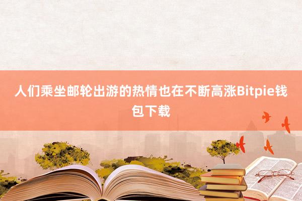 人们乘坐邮轮出游的热情也在不断高涨Bitpie钱包下载