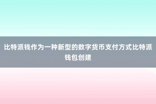 比特派钱作为一种新型的数字货币支付方式比特派钱包创建