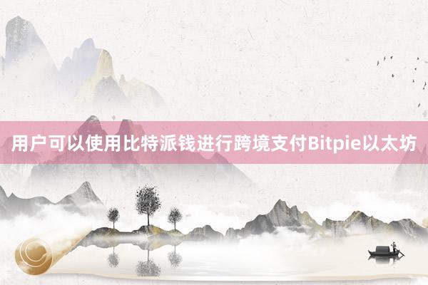 用户可以使用比特派钱进行跨境支付Bitpie以太坊