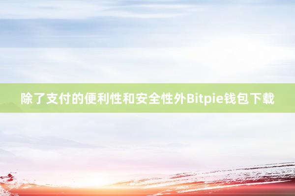 除了支付的便利性和安全性外Bitpie钱包下载