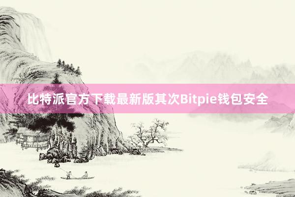 比特派官方下载最新版其次Bitpie钱包安全