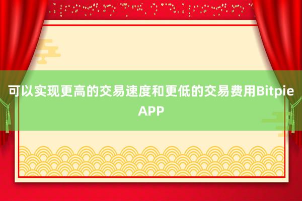 可以实现更高的交易速度和更低的交易费用BitpieAPP