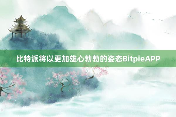 比特派将以更加雄心勃勃的姿态BitpieAPP